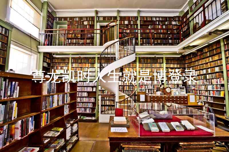 尊龙凯时人生就是博登录