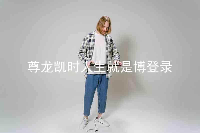 尊龙凯时人生就是博登录
